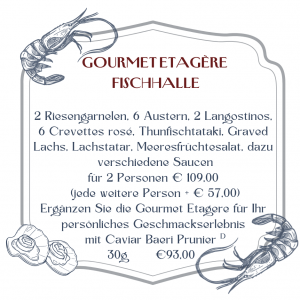 Gourmet Etagère Fischhalle 2 Riesengarnelen, 6 Austern, 2 Langostinos, 6 Crevettes rosé, Thunfischtataki, Graved Lachs, Lachstatar, Meeresfrüchtesalat, dazu verschiedene Saucen für 2 Personen € 109,00 (jede weitere Person + € 57,00) Ergänzen Sie die Gourmet Etagere für Ihr persönliches Geschmackserlebnis mit Caviar Baeri Prunier D 30g €93,00